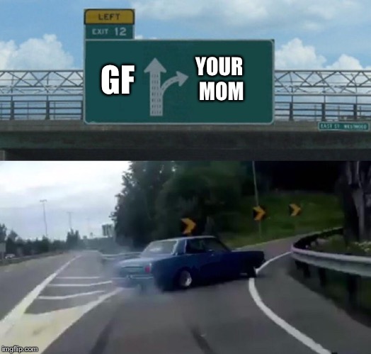 Left Exit 12 Off Ramp | YOUR MOM; GF | image tagged in memes,left exit 12 off ramp | made w/ Imgflip meme maker