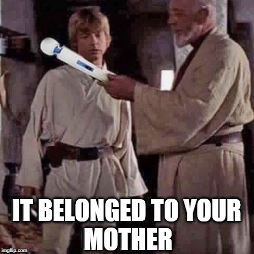 MOTHER; IT BELONGED TO YOUR | image tagged in your mothers,dildo,vibrator,starwars,luke skywalker | made w/ Imgflip meme maker