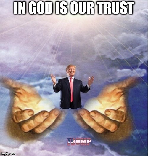"In God is our trust." | IN GOD IS OUR TRUST | image tagged in trump,god,trust | made w/ Imgflip meme maker