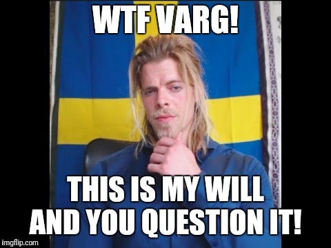 The Golden One | WTF VARG! THIS IS MY WILL AND YOU QUESTION IT! | image tagged in the golden one | made w/ Imgflip meme maker