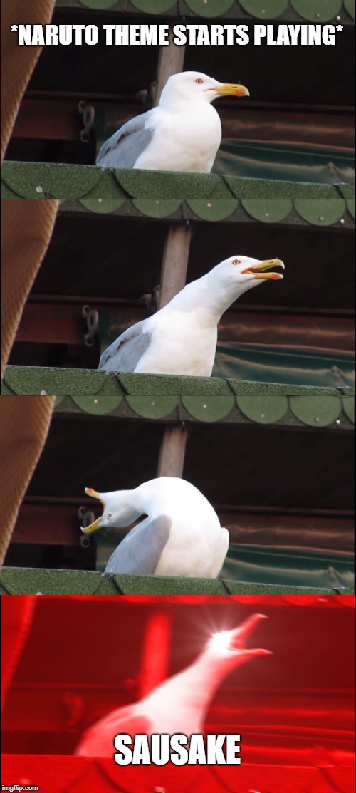 Inhaling Seagull Meme | *NARUTO THEME STARTS PLAYING*; SAUSAKE | image tagged in memes,inhaling seagull | made w/ Imgflip meme maker