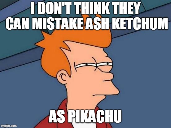 Futurama Fry Meme | I DON'T THINK THEY CAN MISTAKE ASH KETCHUM AS PIKACHU | image tagged in memes,futurama fry | made w/ Imgflip meme maker