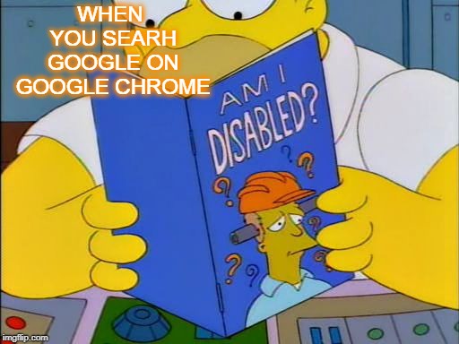 Am i disabled | WHEN YOU SEARH GOOGLE ON GOOGLE CHROME | image tagged in am i disabled,i did that once | made w/ Imgflip meme maker