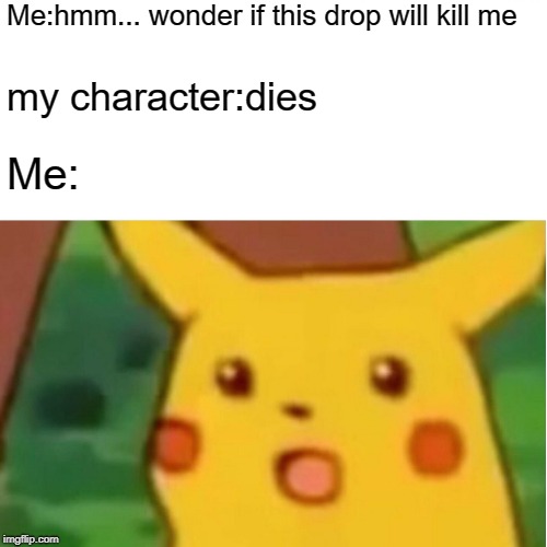 skyrim | Me:hmm... wonder if this drop will kill me; my character:dies; Me: | image tagged in memes,surprised pikachu,skyrim | made w/ Imgflip meme maker