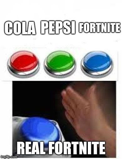 fornite memes | PEPSI; FORTNITE; COLA; REAL FORTNITE | image tagged in red green blue buttons,fortnite,cola,pepsi,memes,fortnite memes | made w/ Imgflip meme maker