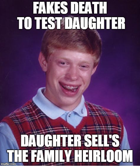 Bad Luck Brian Meme | FAKES DEATH TO TEST DAUGHTER DAUGHTER SELL'S THE FAMILY HEIRLOOM | image tagged in memes,bad luck brian | made w/ Imgflip meme maker