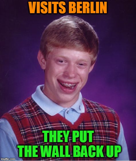 Bad Luck Brian | VISITS BERLIN; THEY PUT THE WALL BACK UP | image tagged in bad luck brian,berlin,wall | made w/ Imgflip meme maker