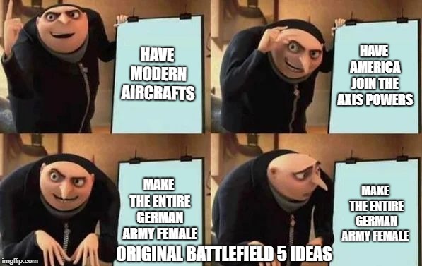 Gru's Plan | HAVE MODERN AIRCRAFTS; HAVE AMERICA JOIN THE AXIS POWERS; MAKE THE ENTIRE GERMAN ARMY FEMALE; MAKE THE ENTIRE GERMAN ARMY FEMALE; ORIGINAL BATTLEFIELD 5 IDEAS | image tagged in gru's plan | made w/ Imgflip meme maker
