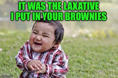 Evil Toddler Meme | IT WAS THE LAXATIVE I PUT IN YOUR BROWNIES | image tagged in memes,evil toddler | made w/ Imgflip meme maker