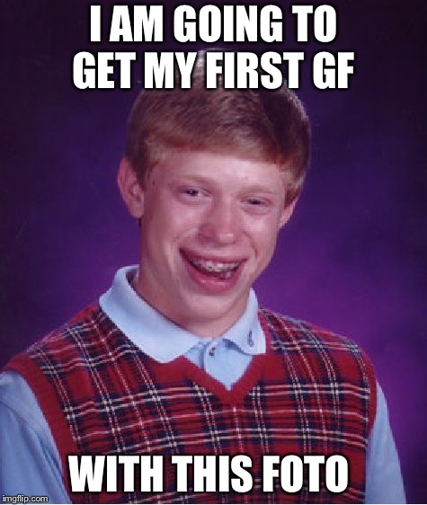 Bad Luck Brian Meme | I AM GOING TO GET MY FIRST GF; WITH THIS FOTO | image tagged in memes,bad luck brian | made w/ Imgflip meme maker