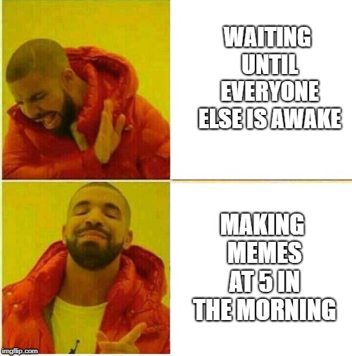 kanye | WAITING UNTIL EVERYONE ELSE IS AWAKE; MAKING MEMES AT 5 IN THE MORNING | image tagged in kanye | made w/ Imgflip meme maker