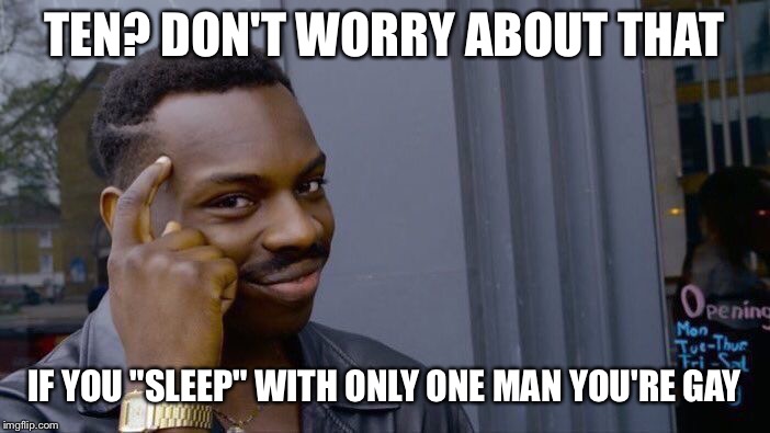 Roll Safe Think About It Meme | TEN? DON'T WORRY ABOUT THAT IF YOU "SLEEP" WITH ONLY ONE MAN YOU'RE GAY | image tagged in memes,roll safe think about it | made w/ Imgflip meme maker