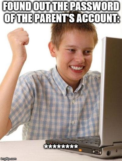 First Day On The Internet Kid | FOUND OUT THE PASSWORD OF THE PARENT'S ACCOUNT:; ******** | image tagged in memes,first day on the internet kid | made w/ Imgflip meme maker