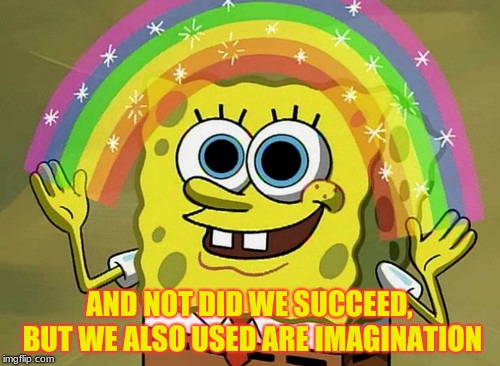 Imagination Spongebob Meme | AND NOT DID WE SUCCEED, BUT WE ALSO USED ARE IMAGINATION | image tagged in memes,imagination spongebob | made w/ Imgflip meme maker