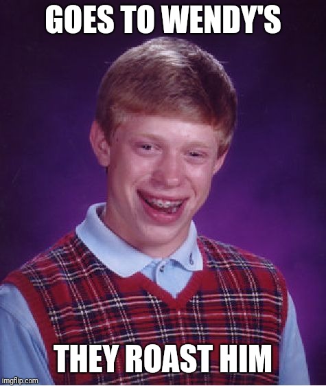 Bad Luck Brian | GOES TO WENDY'S; THEY ROAST HIM | image tagged in memes,bad luck brian,wendy's | made w/ Imgflip meme maker