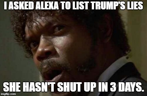 Samuel Jackson Glance Meme |  I ASKED ALEXA TO LIST TRUMP'S LIES; SHE HASN'T SHUT UP IN 3 DAYS. | image tagged in memes,samuel jackson glance | made w/ Imgflip meme maker