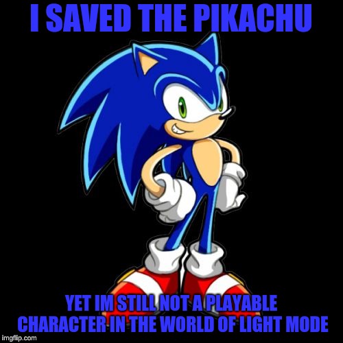 You're Too Slow Sonic Meme | I SAVED THE PIKACHU YET IM STILL NOT A PLAYABLE CHARACTER IN THE WORLD OF LIGHT MODE | image tagged in memes,youre too slow sonic | made w/ Imgflip meme maker