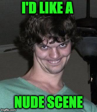 Creepy guy  | I'D LIKE A NUDE SCENE | image tagged in creepy guy | made w/ Imgflip meme maker