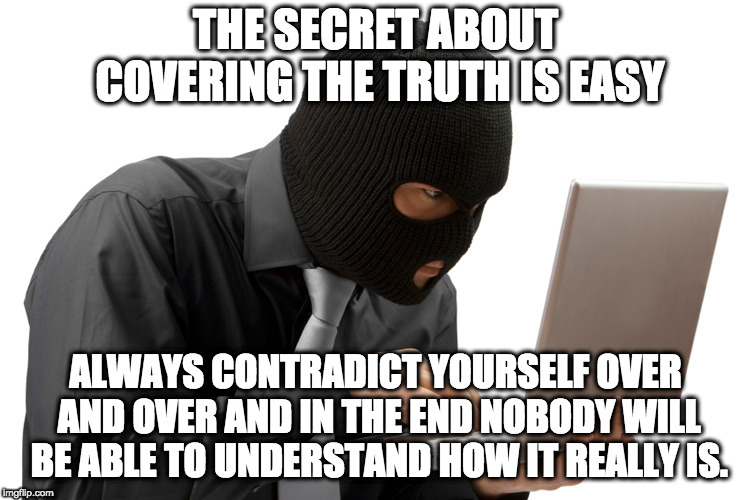Thief | THE SECRET ABOUT COVERING THE TRUTH IS EASY ALWAYS CONTRADICT YOURSELF OVER AND OVER AND IN THE END NOBODY WILL BE ABLE TO UNDERSTAND HOW IT | image tagged in thief | made w/ Imgflip meme maker