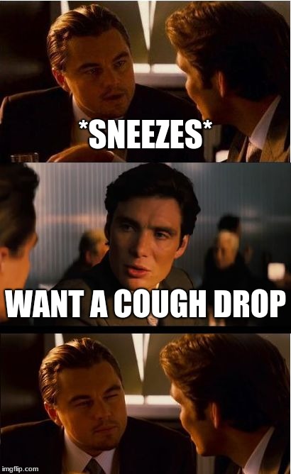 Inception Meme | *SNEEZES*; WANT A COUGH DROP | image tagged in memes,inception | made w/ Imgflip meme maker