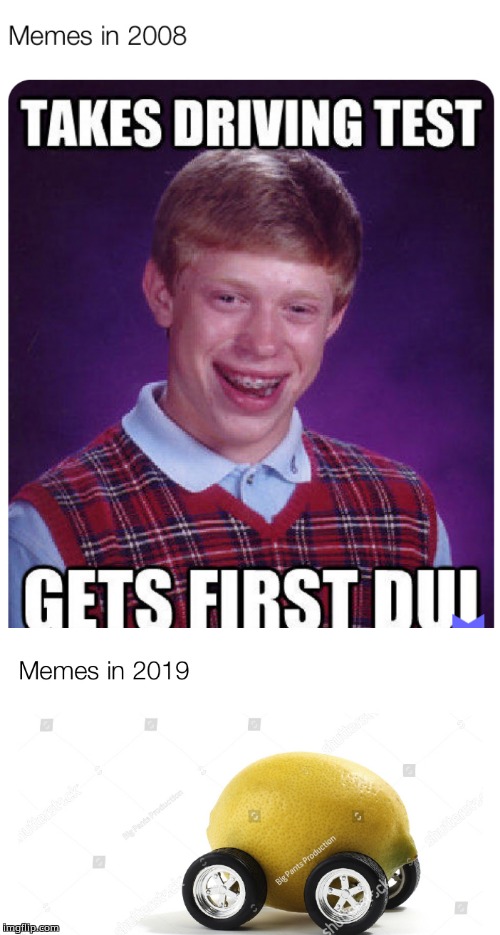 2008 memes vrs 2019 memes. | image tagged in memes,funny,lemon,bad luck brian | made w/ Imgflip meme maker