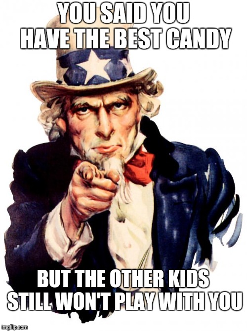 The Candy Man | YOU SAID YOU HAVE THE BEST CANDY; BUT THE OTHER KIDS STILL WON'T PLAY WITH YOU | image tagged in memes,uncle sam,president trump,trump wall,congress,free candy | made w/ Imgflip meme maker