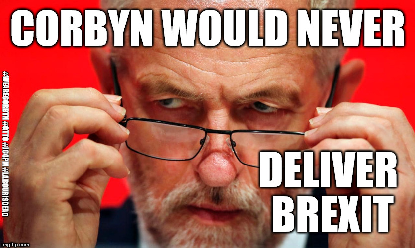 Corbyn - no Brexit | CORBYN WOULD NEVER; #WEARECORBYN #GTTO #JC4PM #LABOURISDEAD; DELIVER BREXIT | image tagged in corbyn eww,wearecorbyn,gtto jc4pm,labourisdead,cultofcorbyn,corbyn brexit | made w/ Imgflip meme maker