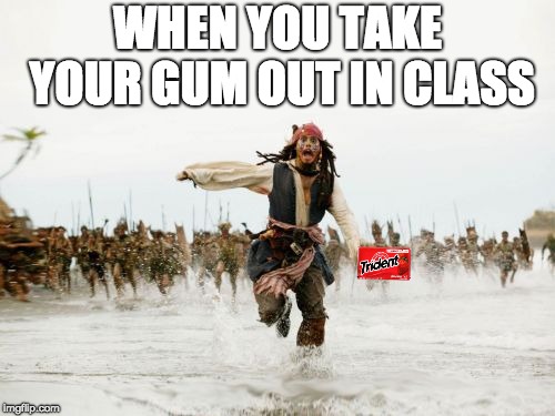 Jack Sparrow Being Chased Meme |  WHEN YOU TAKE YOUR GUM OUT IN CLASS | image tagged in memes,jack sparrow being chased | made w/ Imgflip meme maker