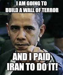 Barack Obama | I AM GOING TO BUILD A WALL OF TERROR; AND I PAID IRAN TO DO IT! | image tagged in barack obama | made w/ Imgflip meme maker