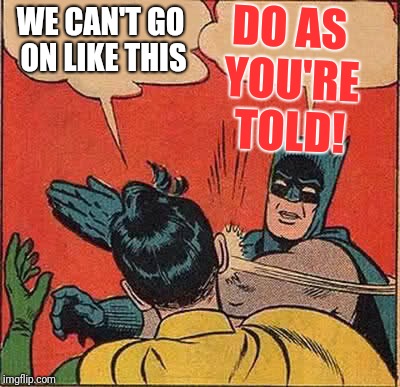 Batman Slapping Robin | DO AS YOU'RE TOLD! WE CAN'T GO ON LIKE THIS | image tagged in memes,batman slapping robin | made w/ Imgflip meme maker