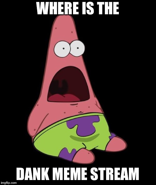 Surprised Patrick | WHERE IS THE; DANK MEME STREAM | image tagged in surprised patrick | made w/ Imgflip meme maker