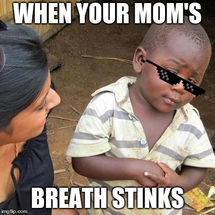 Third World Skeptical Kid Meme | WHEN YOUR MOM'S; BREATH STINKS | image tagged in memes,third world skeptical kid | made w/ Imgflip meme maker