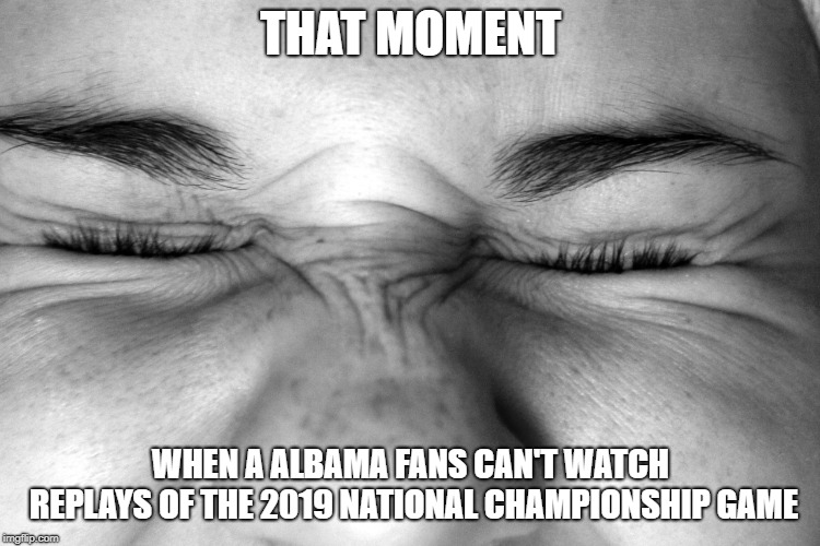 Ewww, I can't watch. | THAT MOMENT; WHEN A ALBAMA FANS CAN'T WATCH REPLAYS OF THE 2019 NATIONAL CHAMPIONSHIP GAME | image tagged in ewww i can't watch | made w/ Imgflip meme maker