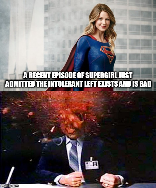 is that a tiny light at the end of a very long tunnel I see, or was it just lip service? | A RECENT EPISODE OF SUPERGIRL JUST ADMITTED THE INTOLERANT LEFT EXISTS AND IS BAD | image tagged in memes,politics,supergirl,intolerant left,mind blown | made w/ Imgflip meme maker