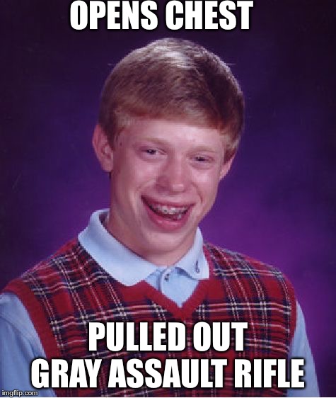 Bad Luck Brian Meme | OPENS CHEST; PULLED OUT GRAY ASSAULT RIFLE | image tagged in memes,bad luck brian | made w/ Imgflip meme maker