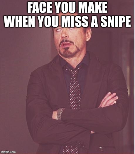 Face You Make Robert Downey Jr | FACE YOU MAKE WHEN YOU MISS A SNIPE | image tagged in memes,face you make robert downey jr | made w/ Imgflip meme maker