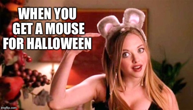 Karen mouse | WHEN YOU GET A MOUSE FOR HALLOWEEN | image tagged in karen mouse | made w/ Imgflip meme maker