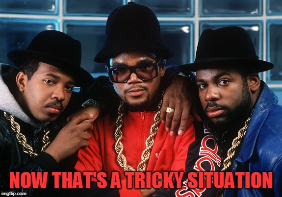 Run Dmc old school | NOW THAT'S A TRICKY SITUATION | image tagged in run dmc old school | made w/ Imgflip meme maker