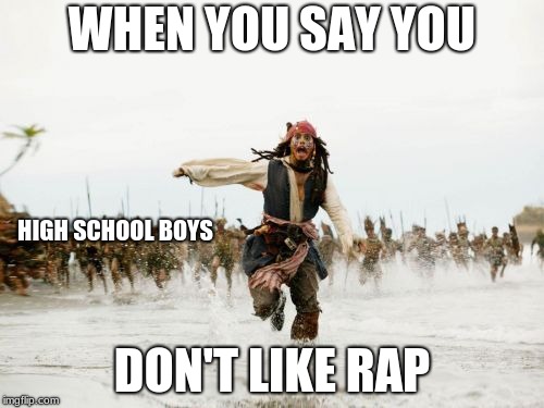 Jack Sparrow Being Chased | WHEN YOU SAY YOU; HIGH SCHOOL BOYS; DON'T LIKE RAP | image tagged in memes,jack sparrow being chased | made w/ Imgflip meme maker