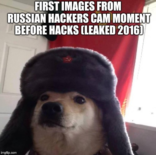 Doggo in soviet Russia... | FIRST IMAGES FROM RUSSIAN HACKERS CAM MOMENT BEFORE HACKS (LEAKED 2016) | image tagged in doggo in soviet russia | made w/ Imgflip meme maker