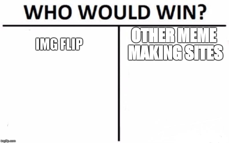 Who Would Win? Meme | IMG FLIP; OTHER MEME MAKING SITES | image tagged in memes,who would win | made w/ Imgflip meme maker