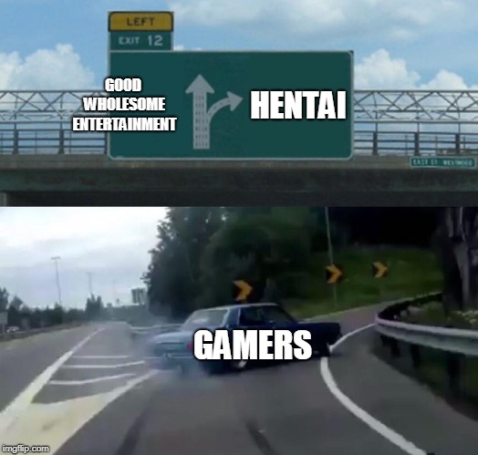 Left Exit 12 Off Ramp Meme | GOOD WHOLESOME ENTERTAINMENT; HENTAI; GAMERS | image tagged in memes,left exit 12 off ramp | made w/ Imgflip meme maker