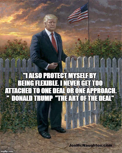 Trump Border Wall | "I ALSO PROTECT MYSELF BY BEING FLEXIBLE. I NEVER GET TOO 
ATTACHED TO ONE DEAL OR ONE APPROACH. "  DONALD TRUMP  "THE ART OF THE DEAL" | image tagged in trump border wall | made w/ Imgflip meme maker