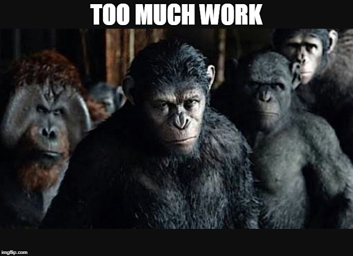 PLANET OF THE APES 2 | TOO MUCH WORK | image tagged in planet of the apes 2 | made w/ Imgflip meme maker