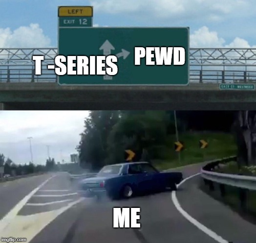 Left Exit 12 Off Ramp Meme | PEWD; T -SERIES; ME | image tagged in memes,left exit 12 off ramp | made w/ Imgflip meme maker