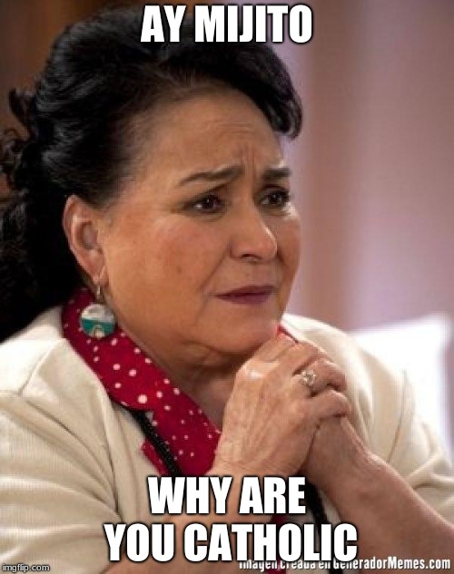 mexican too concerned mom ay mijito | AY MIJITO; WHY ARE YOU CATHOLIC | image tagged in mexican too concerned mom ay mijito | made w/ Imgflip meme maker
