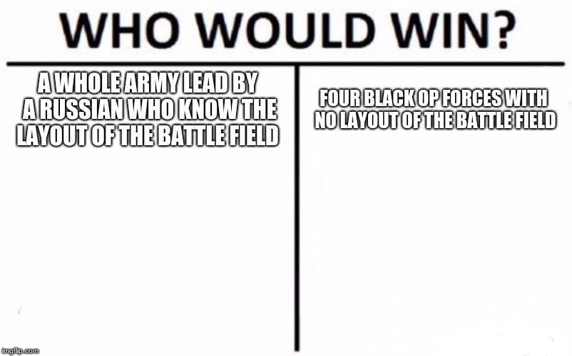 Who Would Win? | A WHOLE ARMY LEAD BY A RUSSIAN WHO KNOW THE LAYOUT OF THE BATTLE FIELD; FOUR BLACK OP FORCES WITH NO LAYOUT OF THE BATTLE FIELD | image tagged in memes,who would win | made w/ Imgflip meme maker