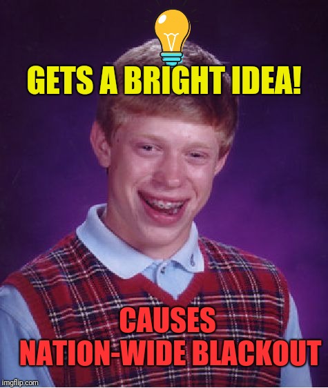 Bad Luck Brian Meme | GETS A BRIGHT IDEA! CAUSES NATION-WIDE BLACKOUT | image tagged in memes,bad luck brian | made w/ Imgflip meme maker