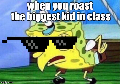 And he is taller than the teacher | when you roast the biggest kid in class | image tagged in memes,mocking spongebob,savage,spongebob,funny,roasted | made w/ Imgflip meme maker