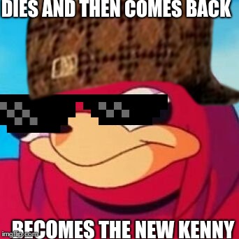DIES AND THEN COMES BACK; BECOMES THE NEW KENNY | image tagged in ugandan knuckles,uganda knuckles,ugandan knuckles army | made w/ Imgflip meme maker